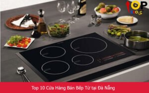Top 10 Cửa Hàng Bán Bếp Từ tại Đà Nẵng