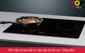 TOP 5 Địa chỉ bán bếp từ, bếp điện tại Hà Lam, Thăng Bình