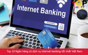 Top 10 Ngân hàng có dịch vụ internet banking tốt nhất Việt Nam