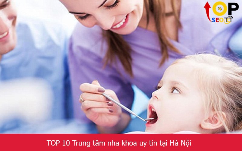 TOP 10 Trung tâm nha khoa uy tín tại Hà Nội