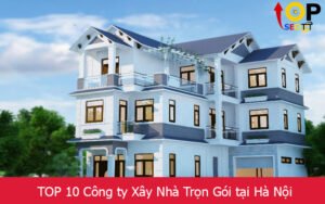 TOP 10 Công ty Xây Nhà Trọn Gói tại Hà Nội