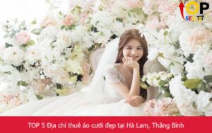 TOP 5 Địa chỉ thuê áo cưới đẹp tại Hà Lam, Thăng Bình