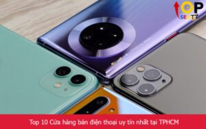 Top 10 Cửa hàng bán điện thoại uy tín nhất tại TPHCM