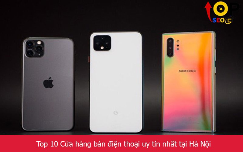 Top 10 Cửa hàng bán điện thoại uy tín nhất tại Hà Nội