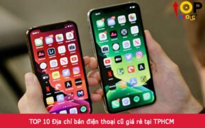 TOP 10 Địa chỉ bán điện thoại cũ giá rẻ tại TPHCM