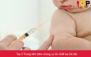 Top 5 Trung tâm tiêm chủng uy tín nhất tại Hà Nội