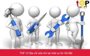 TOP 10 Địa chỉ sửa tivi tại nhà uy tín tốt nhất Hà Nội