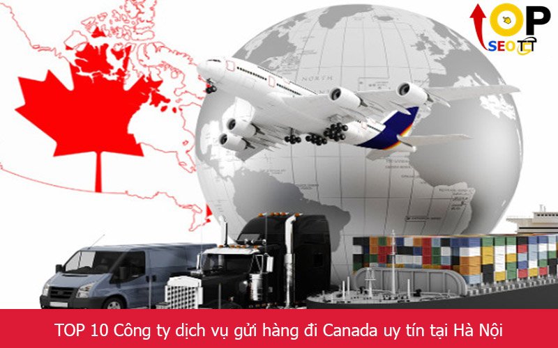 TOP 10 Công ty dịch vụ gửi hàng đi Canada uy tín tại Hà Nội