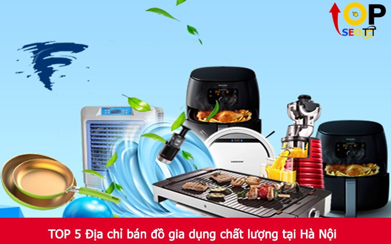 TOP 5 Địa chỉ bán đồ gia dụng chất lượng tại Hà Nội