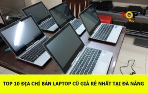 TOP 10 Địa chỉ bán laptop cũ giá rẻ nhất tại Đà Nẵng