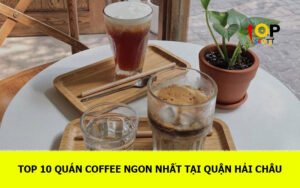 TOP 10 Quán coffee ngon nhất tại Quận Hải Châu, Đà Nẵng